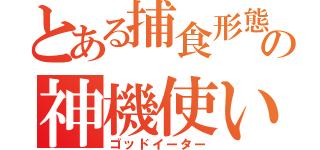 とある捕食形態の神機使い（ゴッドイーター）