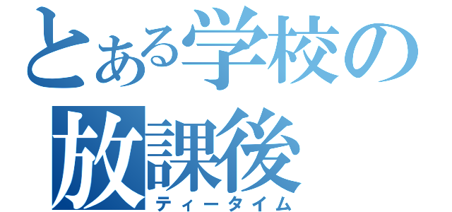 とある学校の放課後（ティータイム）