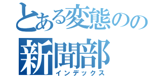 とある変態のの新聞部（インデックス）