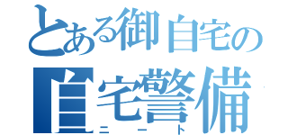 とある御自宅の自宅警備員（ニート）