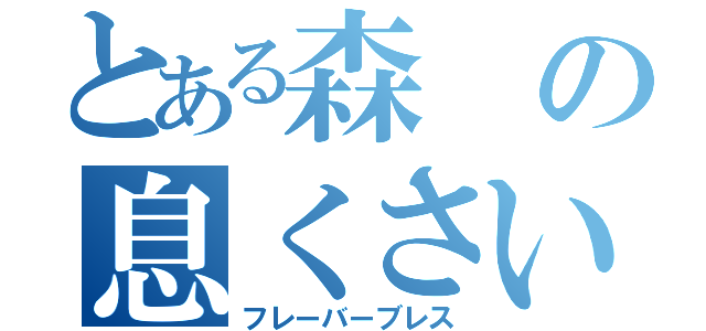 とある森の息くさい（フレーバーブレス）