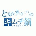 とあるネクソンのキムチ鍋（メンテナンス）