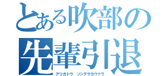 とある吹部の先輩引退（アリガトウ ソシテサヨウナラ）