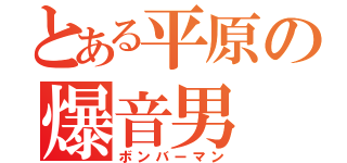 とある平原の爆音男（ボンバーマン）