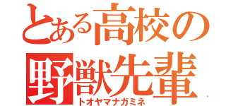 とある高校の野獣先輩（トオヤマナガミネ）