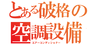 とある破格の空調設備（エアーコンディショナー）