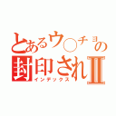 とあるウ◯チョックの封印されしエロⅡ（インデックス）