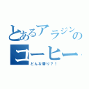 とあるアラジンのコーヒー（どんな香り？！）