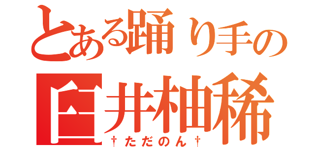 とある踊り手の臼井柚稀（†ただのん†）