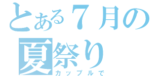 とある７月の夏祭り（カップルで）