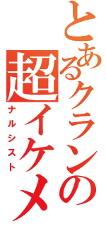 とあるクランの超イケメン（ナルシスト）