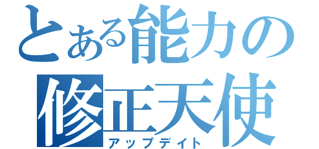 とある能力の修正天使（アップデイト）