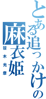 とある追っかけの麻衣姫（笹木光彦）