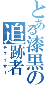 とある漆黒の追跡者（チェイサー）