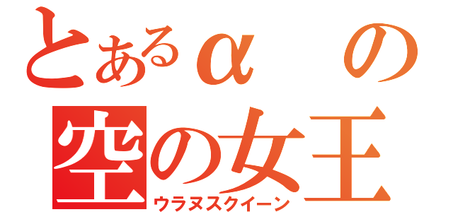 とあるαの空の女王（ウラヌスクイーン）