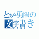 とある勇陽の文字書き（作画崩壊）