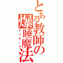 とある教師の爆睡魔法（ラリホーマ）