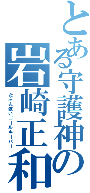 とある守護神の岩崎正和（たぶん強いゴールキーパー）