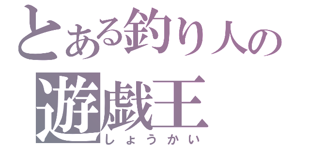 とある釣り人の遊戯王（しょうかい）