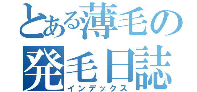 とある薄毛の発毛日誌（インデックス）