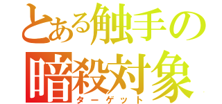 とある触手の暗殺対象（ターゲット）