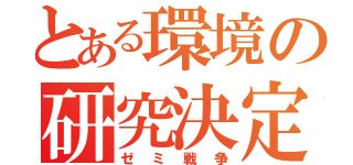 とある環境の研究決定（ゼミ戦争）