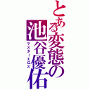 とある変態の池谷優佑Ⅱ（マスターエロス）