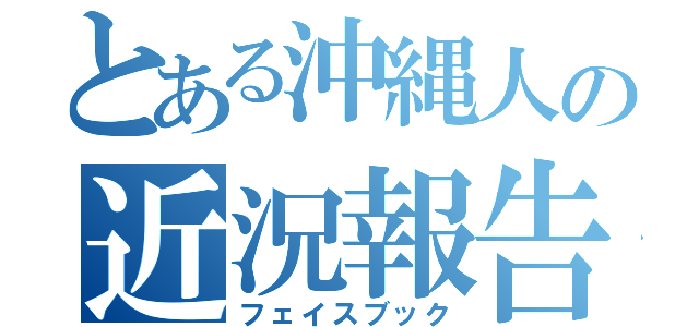 とある沖縄人の近況報告（フェイスブック）