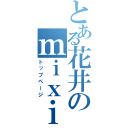 とある花井のｍｉｘｉ（トップページ）