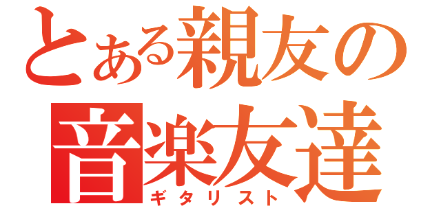 とある親友の音楽友達（ギタリスト）