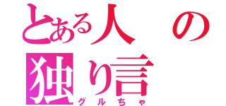 とある人の独り言（グルちゃ）