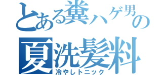 とある糞ハゲ男の夏洗髪料（冷やしトニック）