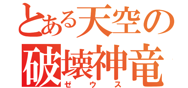 とある天空の破壊神竜（ゼウス）