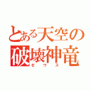 とある天空の破壊神竜（ゼウス）