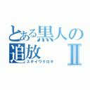 とある黒人の追放Ⅱ（スギイワクロキ）