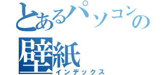 とあるパソコンの壁紙（インデックス）