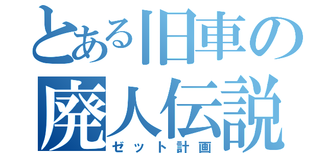 とある旧車の廃人伝説（ゼット計画）