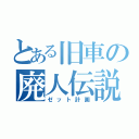 とある旧車の廃人伝説（ゼット計画）