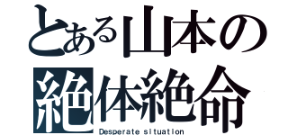 とある山本の絶体絶命（Ｄｅｓｐｅｒａｔｅ ｓｉｔｕａｔｉｏｎ）