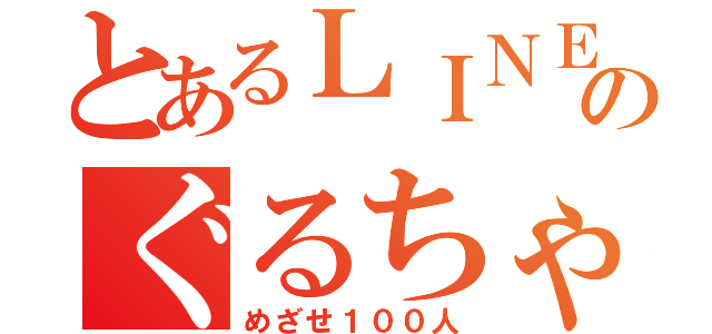 とあるＬＩＮＥのぐるちゃ（めざせ１００人）