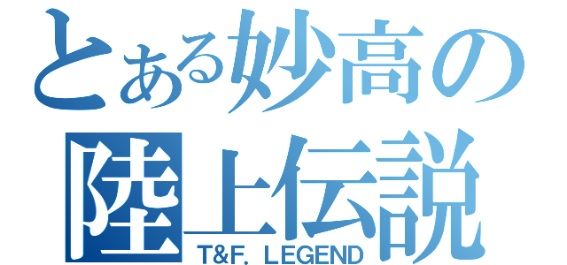 とある妙高の陸上伝説（Ｔ＆Ｆ．ＬＥＧＥＮＤ）