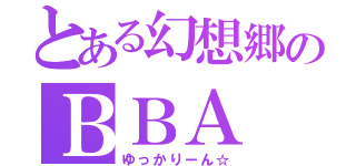 とある幻想郷のＢＢＡ（ゆっかりーん☆）