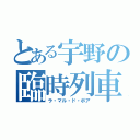 とある宇野の臨時列車（ラ・マル・ド・ボア）