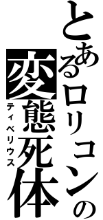 とあるロリコンの変態死体（ティベリウス）
