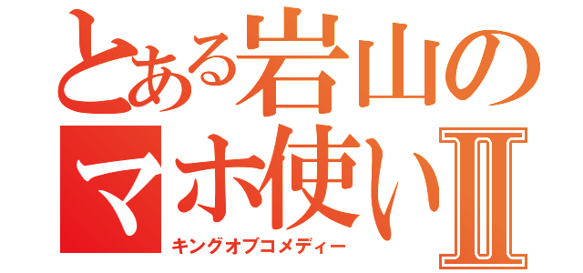 とある岩山のマホ使いⅡ（キングオブコメディー）