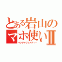 とある岩山のマホ使いⅡ（キングオブコメディー）