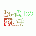 とある武士の歌い手（伊東歌詞太郎）