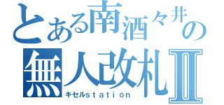 とある南酒々井の無人改札Ⅱ（キセルｓｔａｔｉｏｎ）