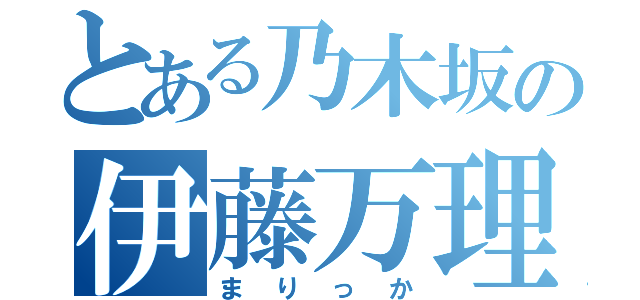 とある乃木坂の伊藤万理華（まりっか）