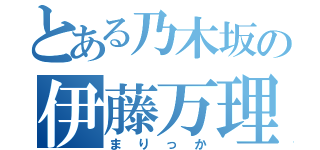 とある乃木坂の伊藤万理華（まりっか）